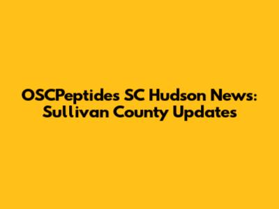 OSCPeptides SC Hudson News: Sullivan County Updates