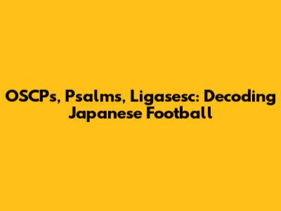 OSCPs, Psalms, Ligasesc: Decoding Japanese Football