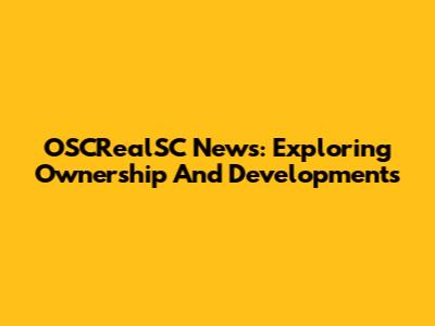 OSCRealSC News: Exploring Ownership And Developments
