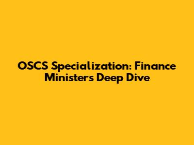 OSCS Specialization: Finance Minister's Deep Dive