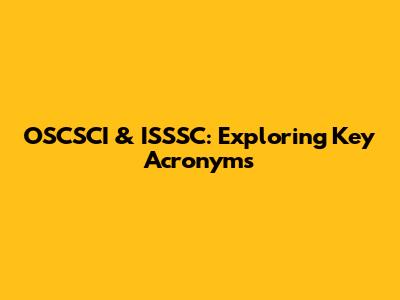 OSCSCI & ISSSC: Exploring Key Acronyms