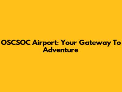 OSCSOC Airport: Your Gateway To Adventure