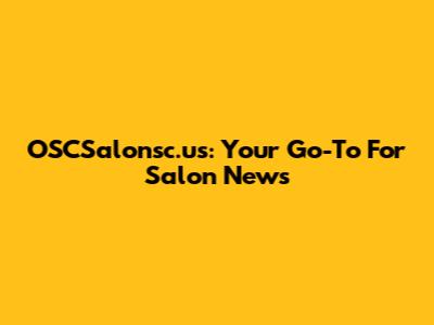 OSCSalonsc.us: Your Go-To For Salon News