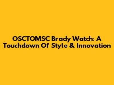 OSCTOMSC Brady Watch: A Touchdown Of Style & Innovation