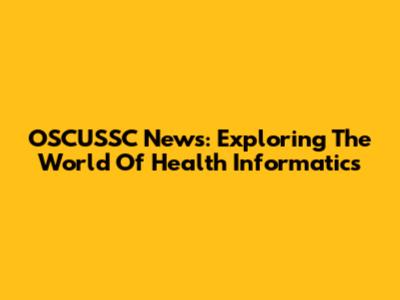 OSCUSSC News: Exploring The World Of Health Informatics