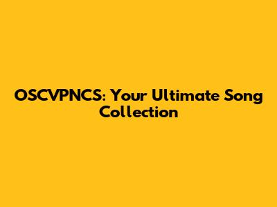 OSCVPNCS: Your Ultimate Song Collection