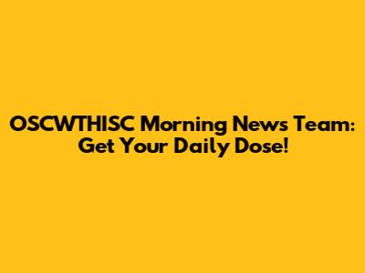 OSCWTHISC Morning News Team: Get Your Daily Dose!