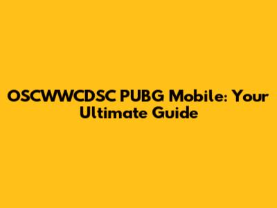 OSCWWCDSC PUBG Mobile: Your Ultimate Guide