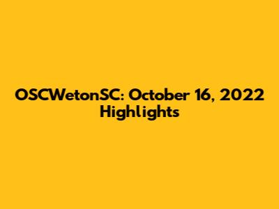 OSCWetonSC: October 16, 2022 Highlights