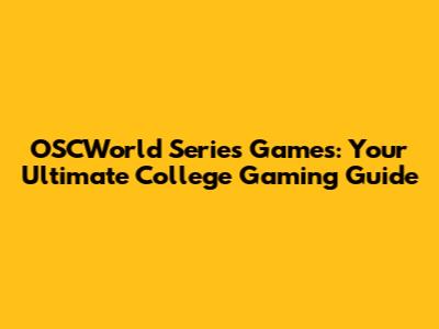 OSCWorld Series Games: Your Ultimate College Gaming Guide