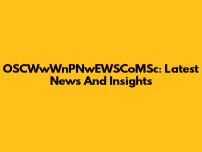 OSCWwWnPNwEWSCoMSc: Latest News And Insights