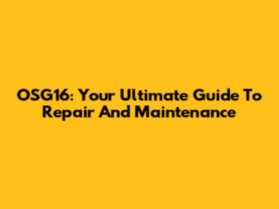 OSG16: Your Ultimate Guide To Repair And Maintenance