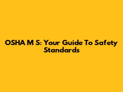 OSHA M S: Your Guide To Safety Standards