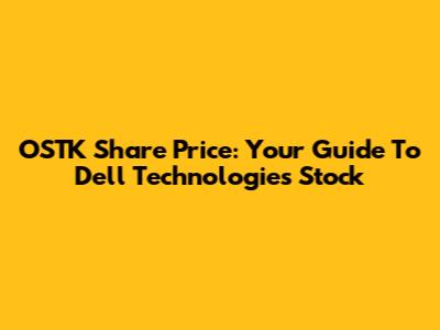 OSTK Share Price: Your Guide To Dell Technologies Stock