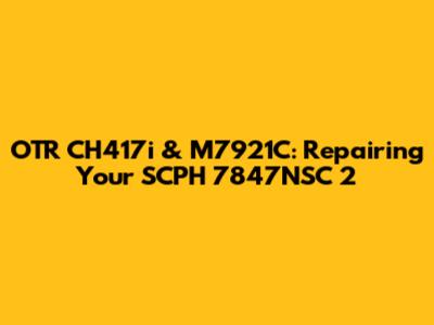 OTR CH417i & M7921C: Repairing Your SCPH 7847NSC 2