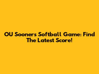 OU Sooners Softball Game: Find The Latest Score!