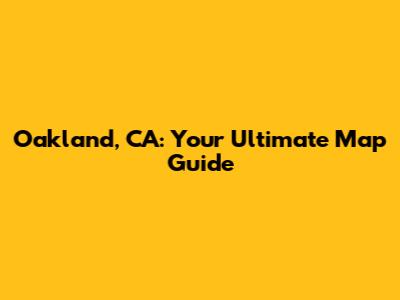 Oakland, CA: Your Ultimate Map Guide