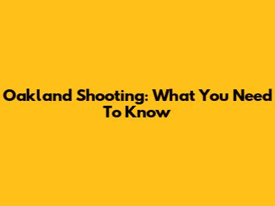 Oakland Shooting: What You Need To Know