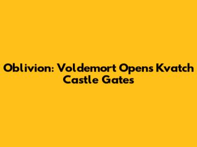Oblivion: Voldemort Opens Kvatch Castle Gates