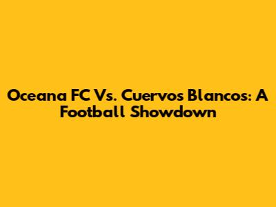 Oceana FC Vs. Cuervos Blancos: A Football Showdown