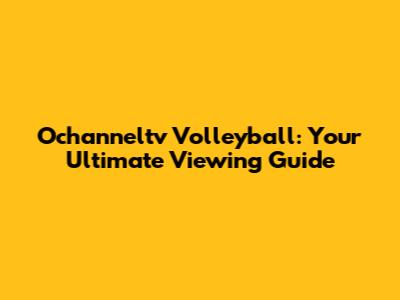 Ochanneltv Volleyball: Your Ultimate Viewing Guide