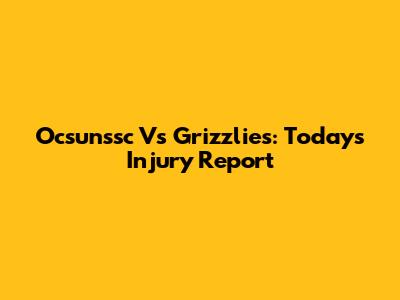 Ocsunssc Vs Grizzlies: Today's Injury Report
