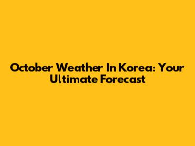 October Weather In Korea: Your Ultimate Forecast