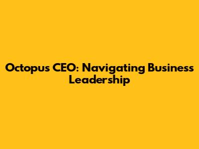 Octopus CEO: Navigating Business Leadership