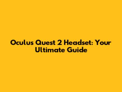 Oculus Quest 2 Headset: Your Ultimate Guide