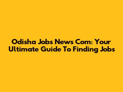 Odisha Jobs News Com: Your Ultimate Guide To Finding Jobs