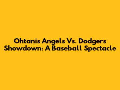 Ohtani's Angels Vs. Dodgers Showdown: A Baseball Spectacle