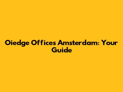 Oiedge Offices Amsterdam: Your Guide