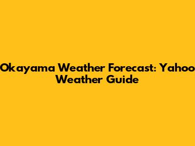 Okayama Weather Forecast: Yahoo Weather Guide