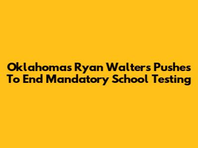 Oklahoma's Ryan Walters Pushes To End Mandatory School Testing