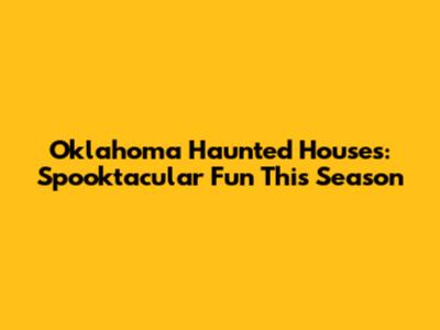 Oklahoma Haunted Houses: Spooktacular Fun This Season