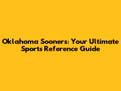 Oklahoma Sooners: Your Ultimate Sports Reference Guide