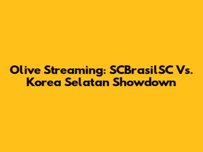 Olive Streaming: SCBrasilSC Vs. Korea Selatan Showdown