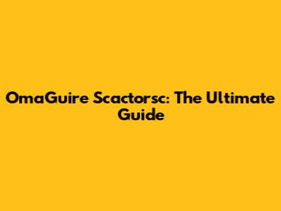 OmaGuire Scactorsc: The Ultimate Guide