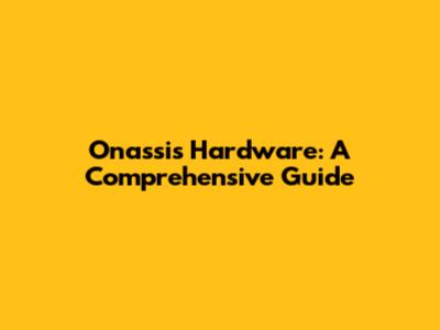 Onassis Hardware: A Comprehensive Guide