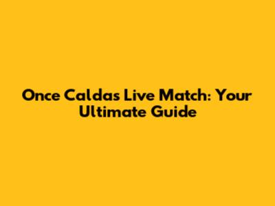 Once Caldas Live Match: Your Ultimate Guide