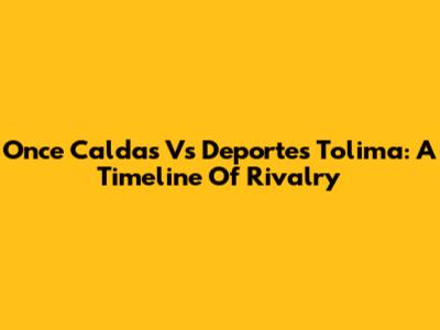 Once Caldas Vs Deportes Tolima: A Timeline Of Rivalry