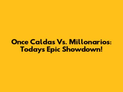 Once Caldas Vs. Millonarios: Today's Epic Showdown!