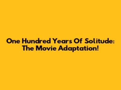 One Hundred Years Of Solitude: The Movie Adaptation!