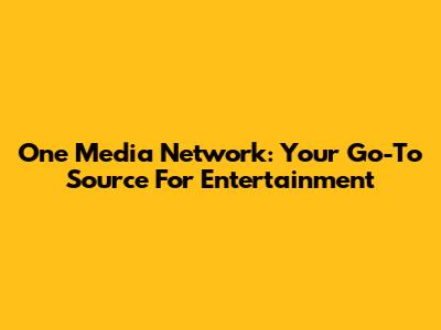 One Media Network: Your Go-To Source For Entertainment