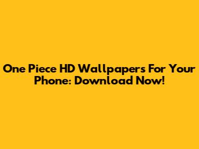 One Piece HD Wallpapers For Your Phone: Download Now!