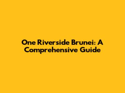 One Riverside Brunei: A Comprehensive Guide