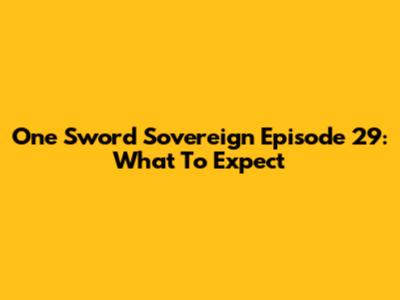 One Sword Sovereign Episode 29: What To Expect