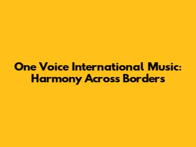 One Voice International Music: Harmony Across Borders