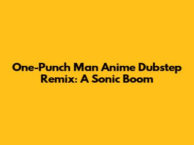 One-Punch Man Anime Dubstep Remix: A Sonic Boom
