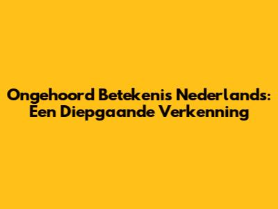 Ongehoord Betekenis Nederlands: Een Diepgaande Verkenning